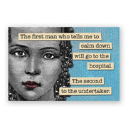 A refrigerator magnet featuring a black and white image of a woman's face with text overlay. The text reads, "The first man who tells me to calm down will go to the hospital. The second to the undertaker."
